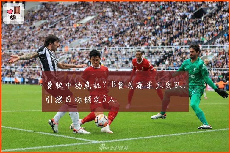 曼联中场危机？B费或赛季末离队，引援目标锁定3人