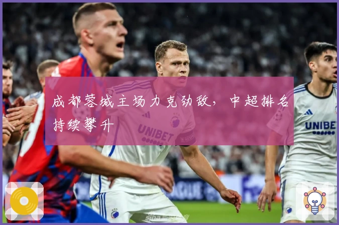 成都蓉城主场力克劲敌，中超排名持续攀升