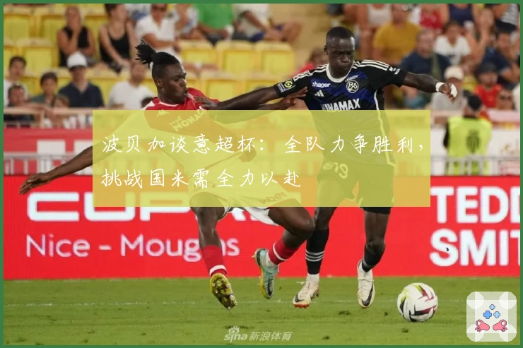 波贝加谈意超杯：全队力争胜利，挑战国米需全力以赴