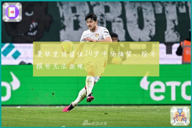 曼联坚持留住20岁中场梅努，除非报价无法拒绝