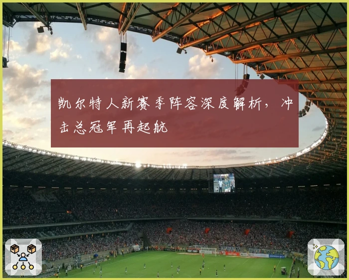 凯尔特人新赛季阵容深度解析，冲击总冠军再起航