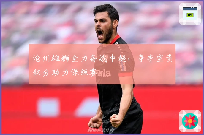 沧州雄狮全力备战中超，争夺宝贵积分助力保级赛