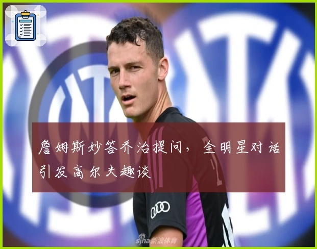 詹姆斯妙答乔治提问，全明星对话引发高尔夫趣谈