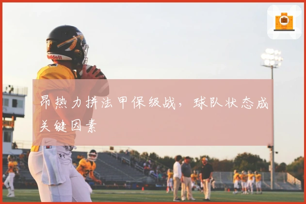 昂热力拼法甲保级战，球队状态成关键因素