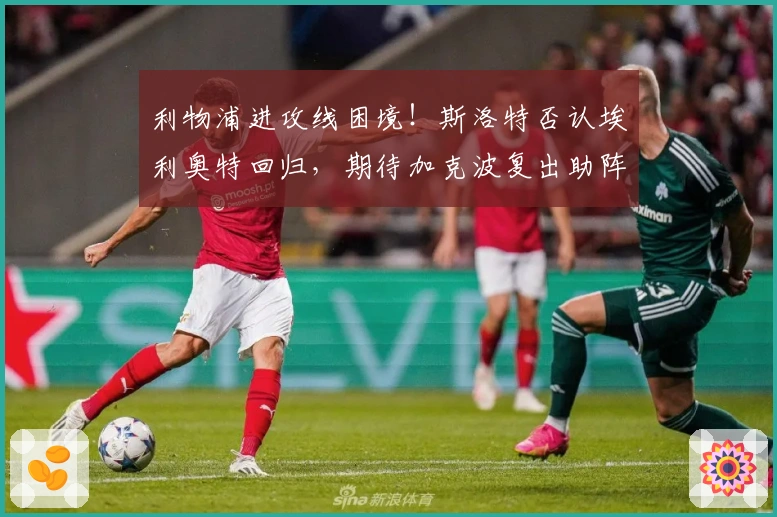 利物浦进攻线困境！斯洛特否认埃利奥特回归，期待加克波复出助阵